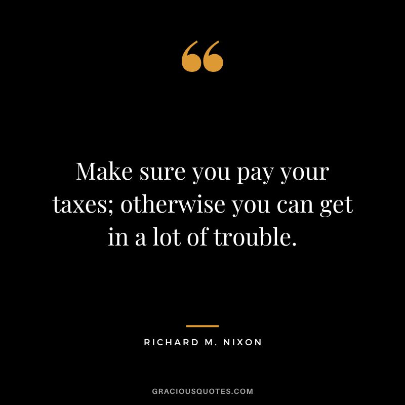 Make sure you pay your taxes; otherwise you can get in a lot of trouble. - Richard M. Nixon