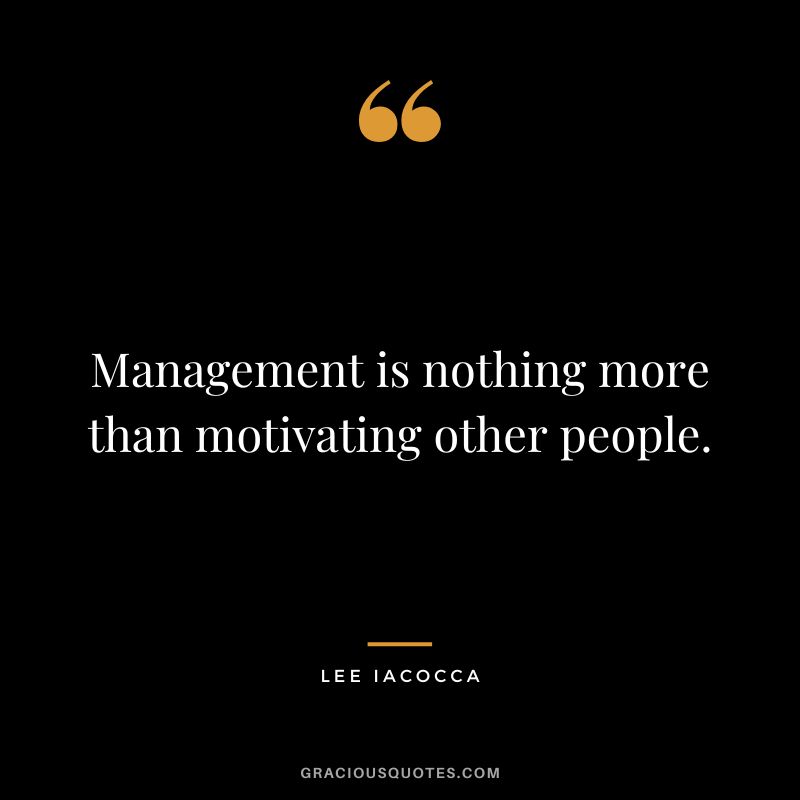 Management is nothing more than motivating other people. - Lee Iacocca