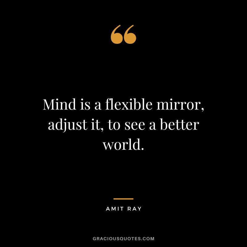 Mind is a flexible mirror, adjust it, to see a better world. - Amit Ray