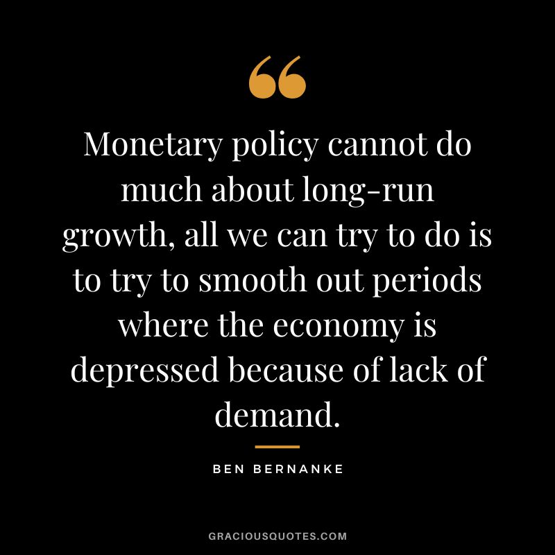 Monetary policy cannot do much about long-run growth, all we can try to do is to try to smooth out periods where the economy is depressed because of lack of demand.