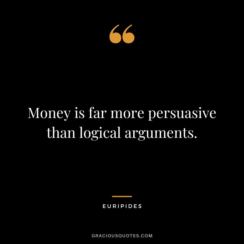 Money is far more persuasive than logical arguments.