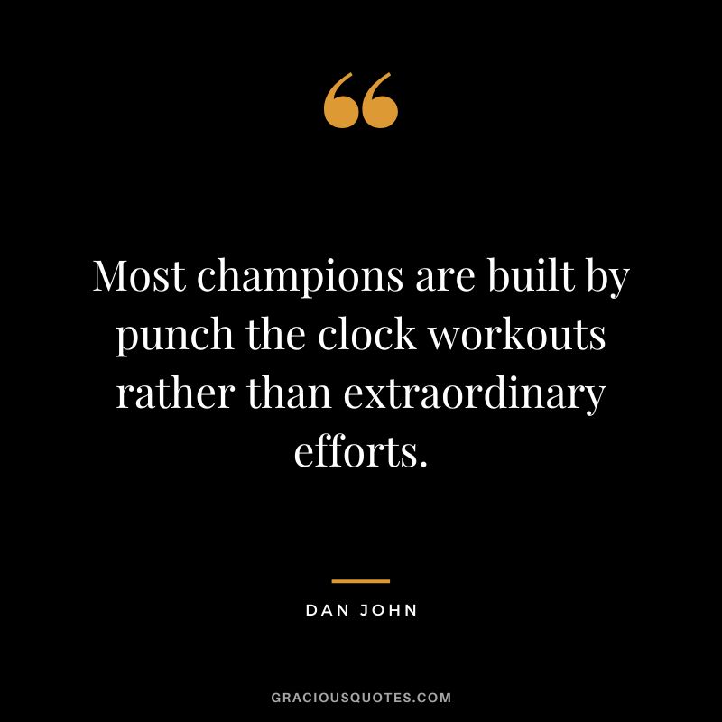 Most champions are built by punch the clock workouts rather than extraordinary efforts. - Dan John