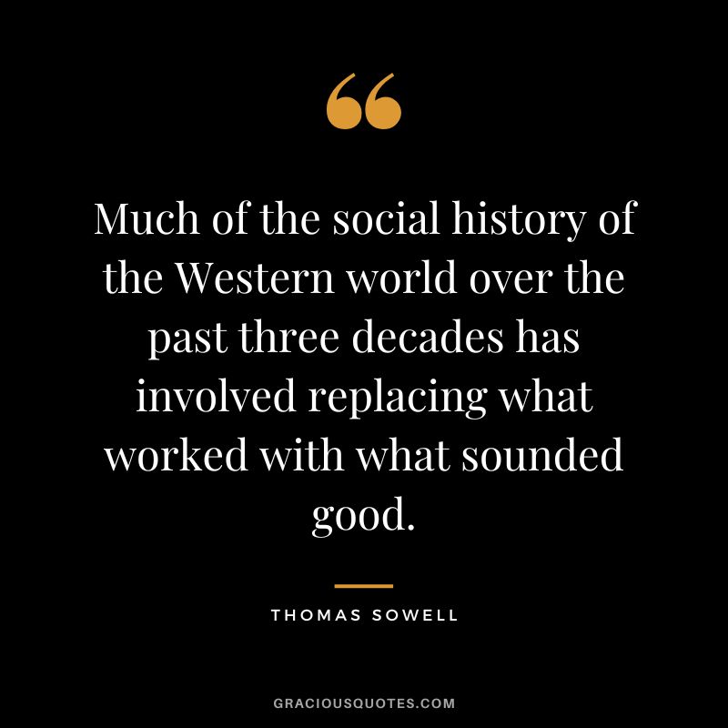 Much of the social history of the Western world over the past three decades has involved replacing what worked with what sounded good.