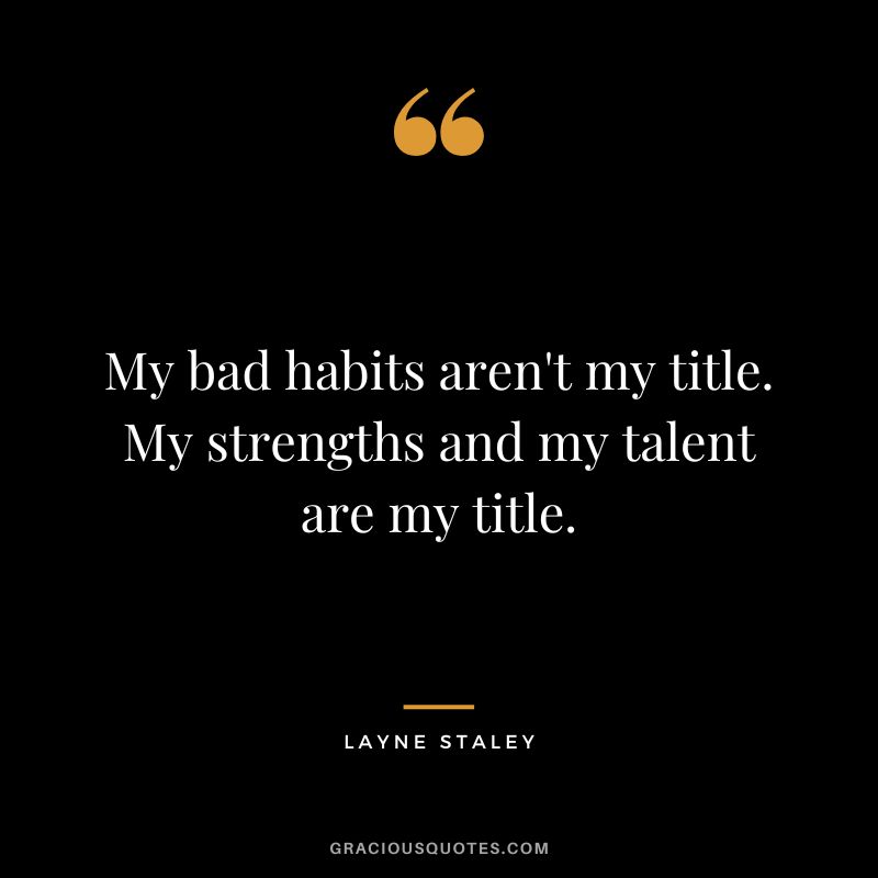 My bad habits aren't my title. My strengths and my talent are my title. - Layne Staley
