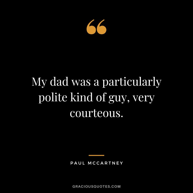 My dad was a particularly polite kind of guy, very courteous. - Paul McCartney