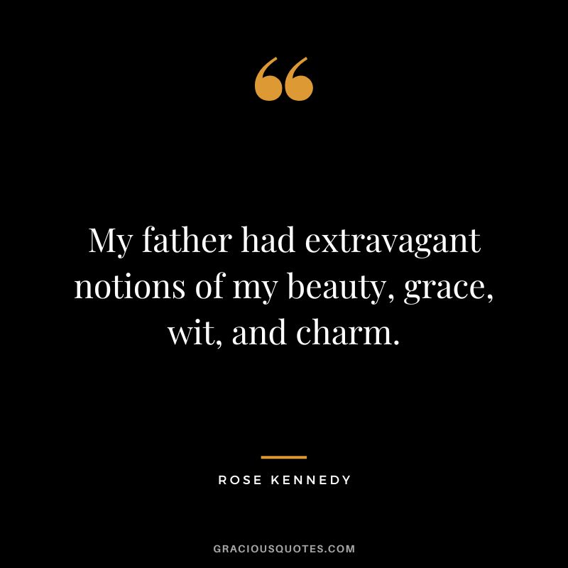 My father had extravagant notions of my beauty, grace, wit, and charm. - Rose Kennedy