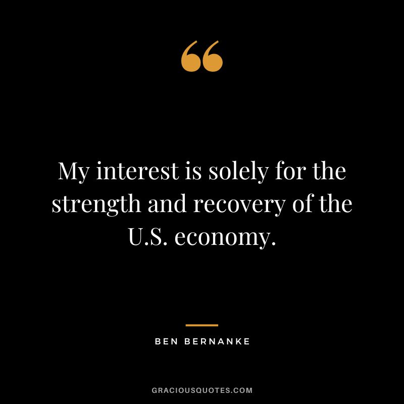 My interest is solely for the strength and recovery of the U.S. economy.