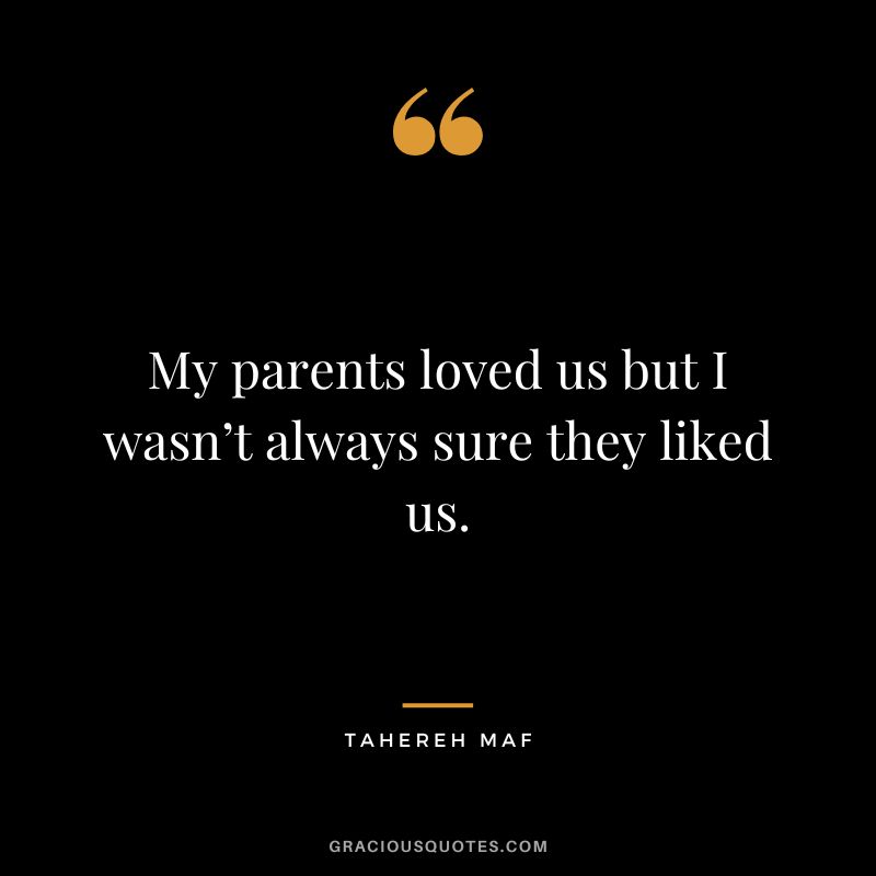 My parents loved us but I wasn’t always sure they liked us. - Tahereh Maf