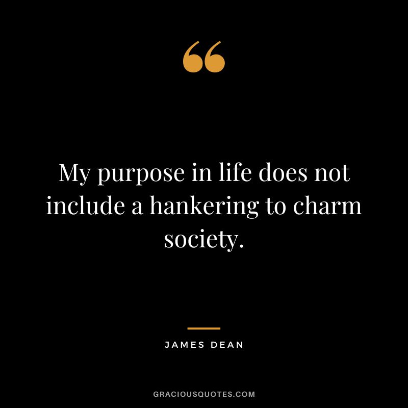 My purpose in life does not include a hankering to charm society. - James Dean