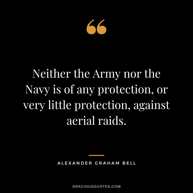 Neither the Army nor the Navy is of any protection, or very little protection, against aerial raids.