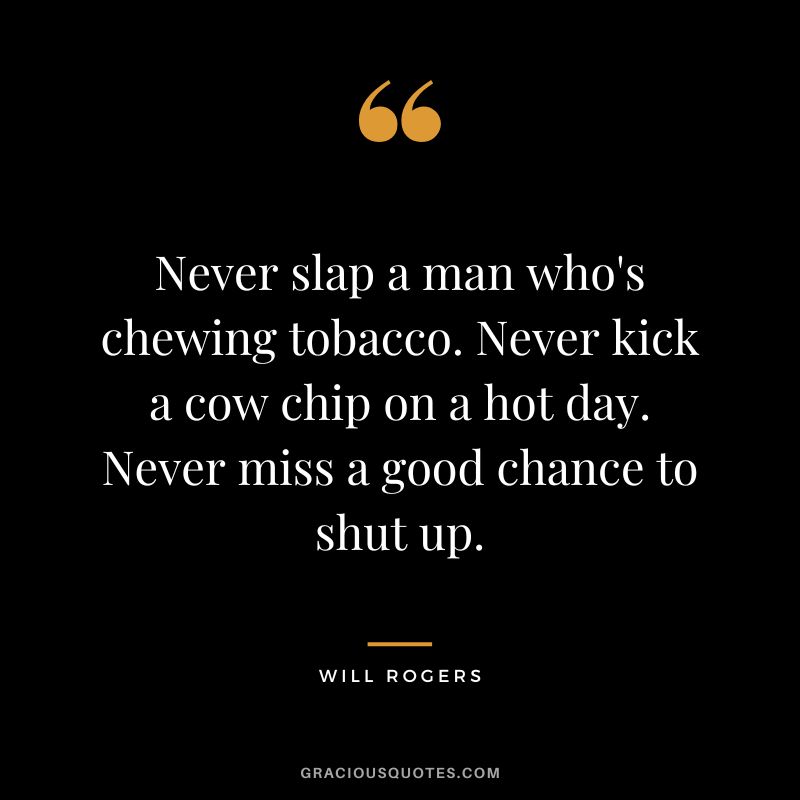Never slap a man who's chewing tobacco. Never kick a cow chip on a hot day. Never miss a good chance to shut up.