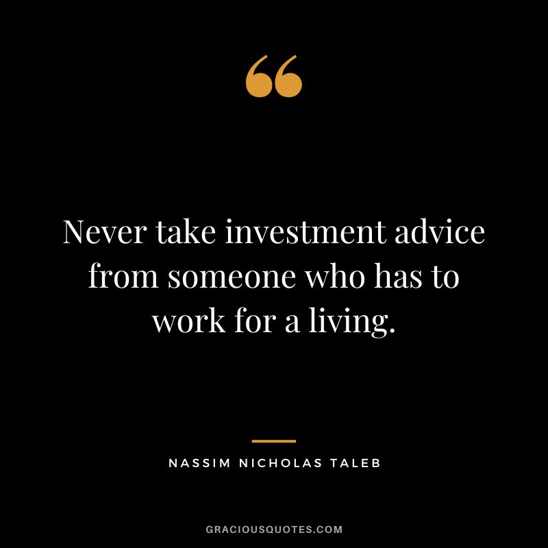 Never take investment advice from someone who has to work for a living.