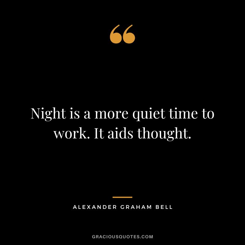 Night is a more quiet time to work. It aids thought.