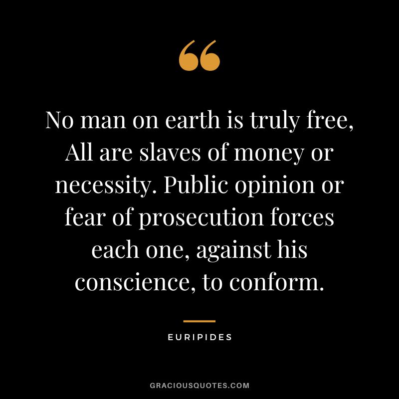 No man on earth is truly free, All are slaves of money or necessity. Public opinion or fear of prosecution forces each one, against his conscience, to conform.