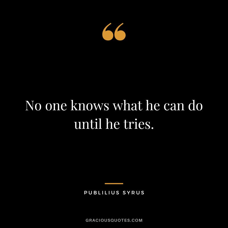 No one knows what he can do until he tries.