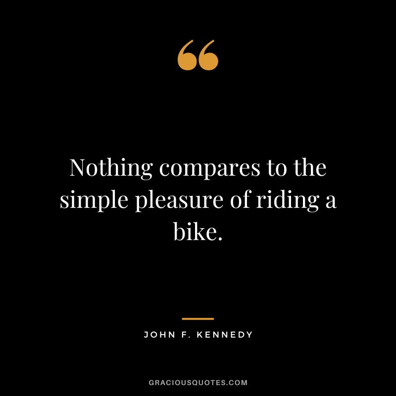 Nothing compares to the simple pleasure of riding a bike. - John F. Kennedy