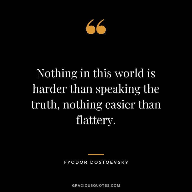 Nothing in this world is harder than speaking the truth, nothing easier than flattery.