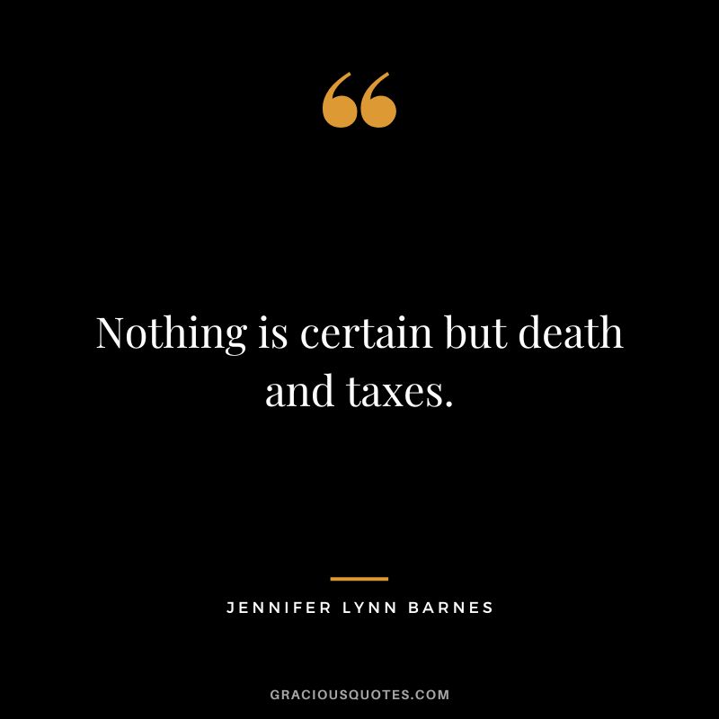 Nothing is certain but death and taxes. - Jennifer Lynn Barnes