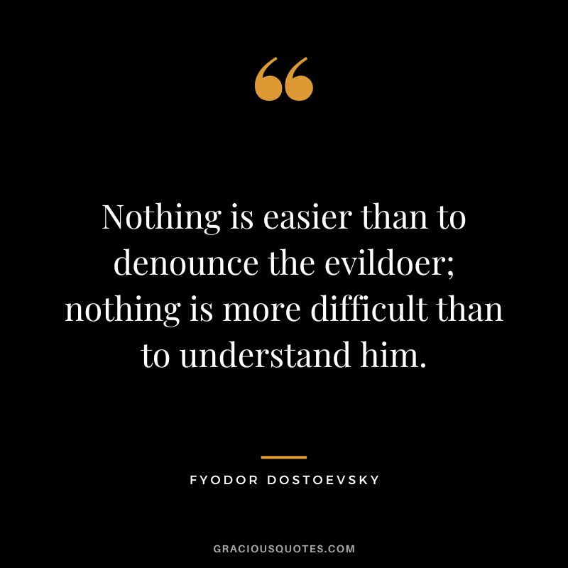 Nothing is easier than to denounce the evildoer; nothing is more difficult than to understand him.