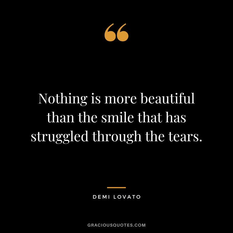 Nothing is more beautiful than the smile that has struggled through the tears. - Demi Lovato