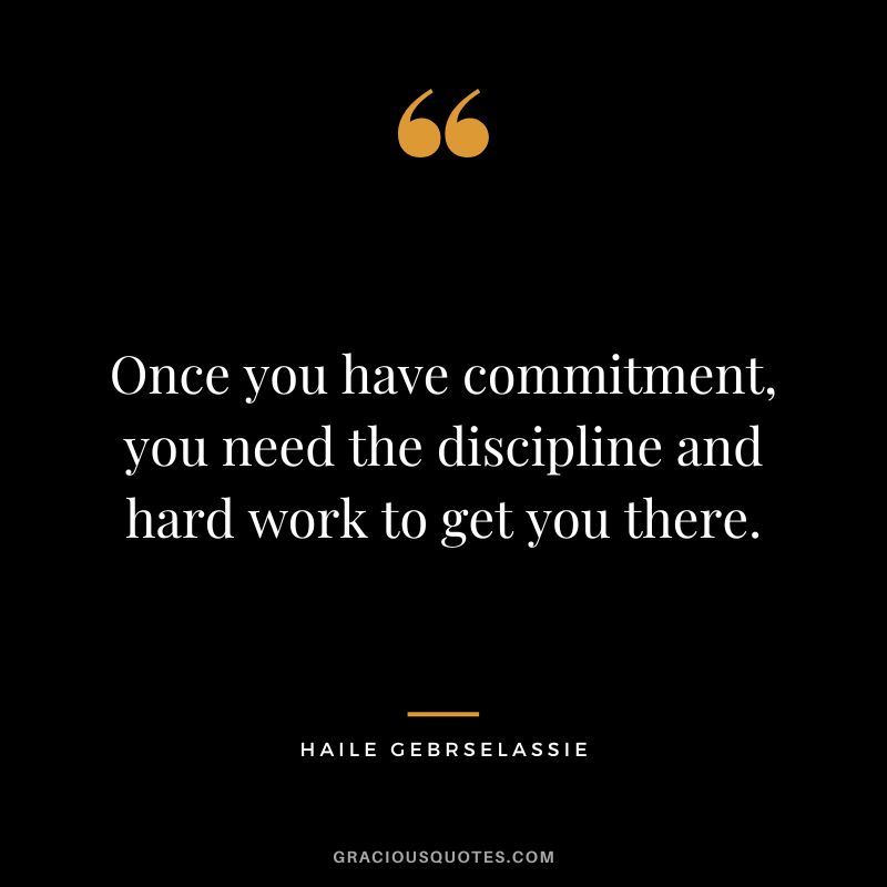 Once you have commitment, you need the discipline and hard work to get you there. - Haile Gebrselassie