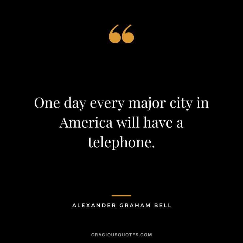 One day every major city in America will have a telephone.