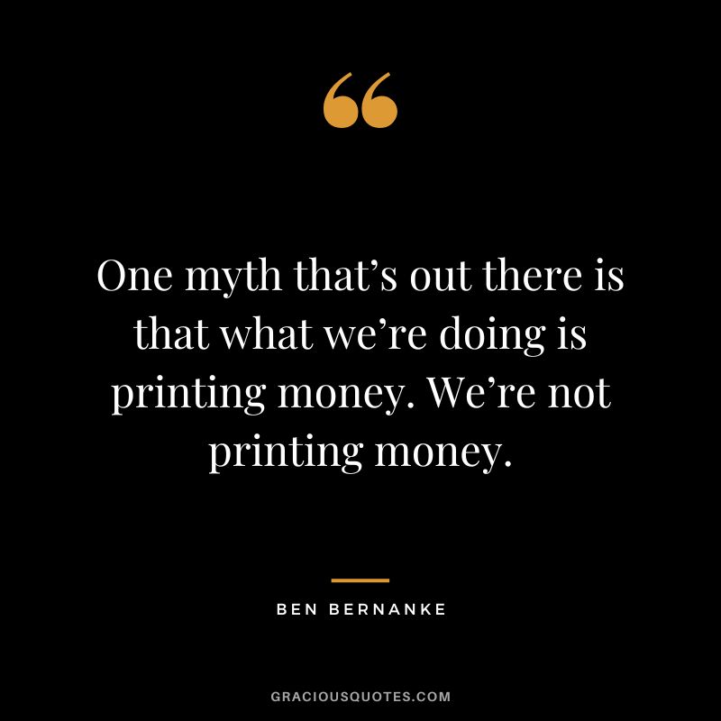 One myth that’s out there is that what we’re doing is printing money. We’re not printing money.