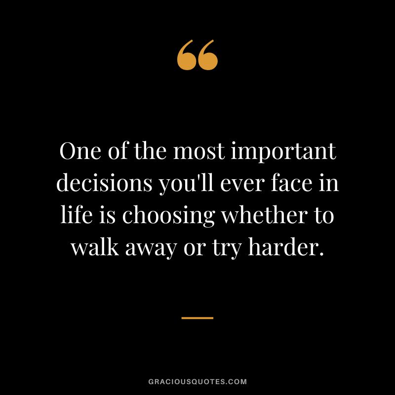 One of the most important decisions you'll ever face in life is choosing whether to walk away or try harder.
