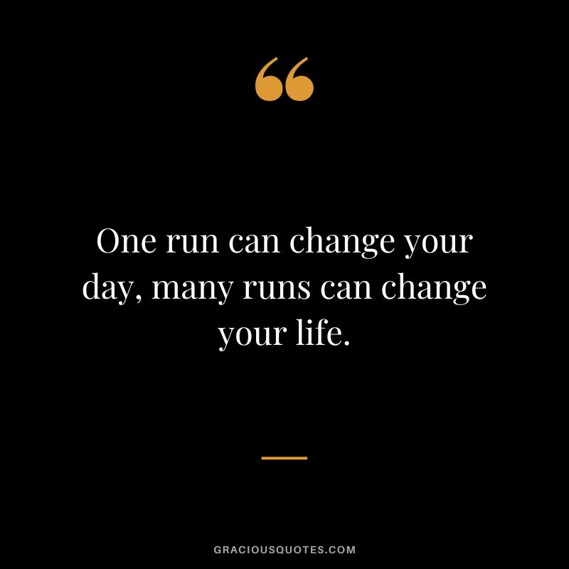 One run can change your day, many runs can change your life.