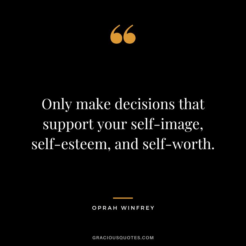 Only make decisions that support your self-image, self-esteem, and self-worth. - Oprah Winfrey