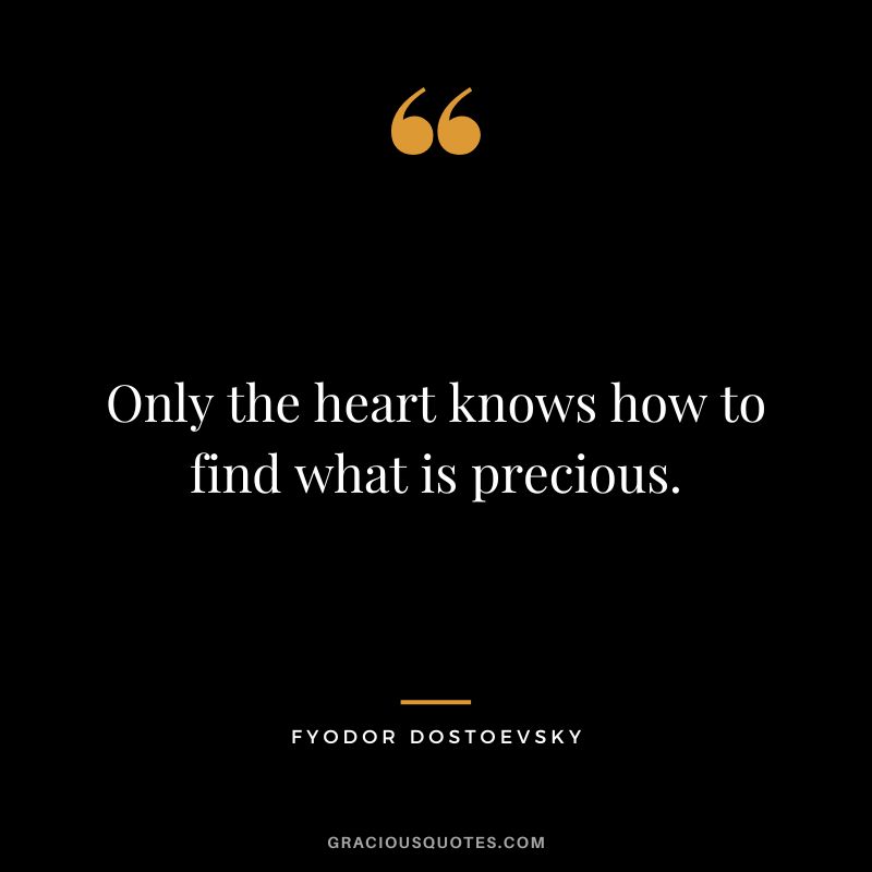 Only the heart knows how to find what is precious.