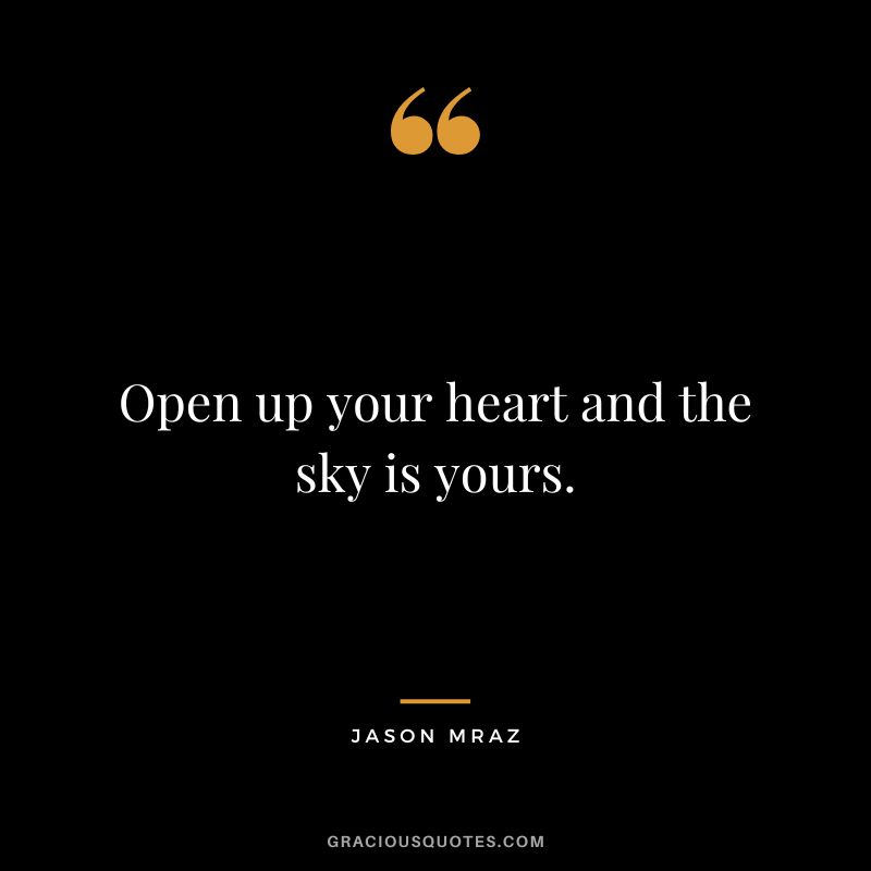Open up your heart and the sky is yours.