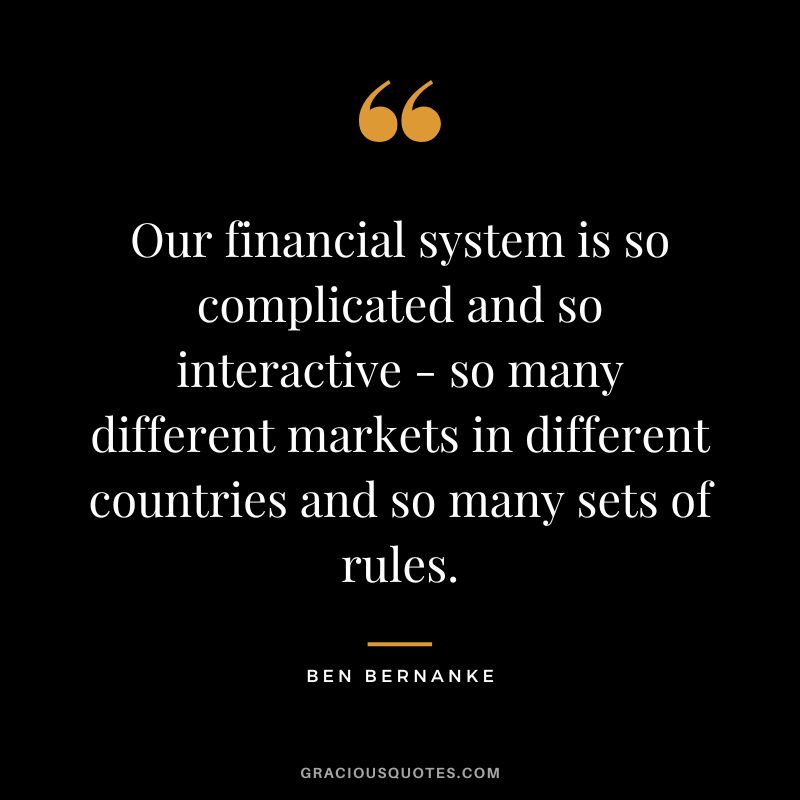 Our financial system is so complicated and so interactive - so many different markets in different countries and so many sets of rules.