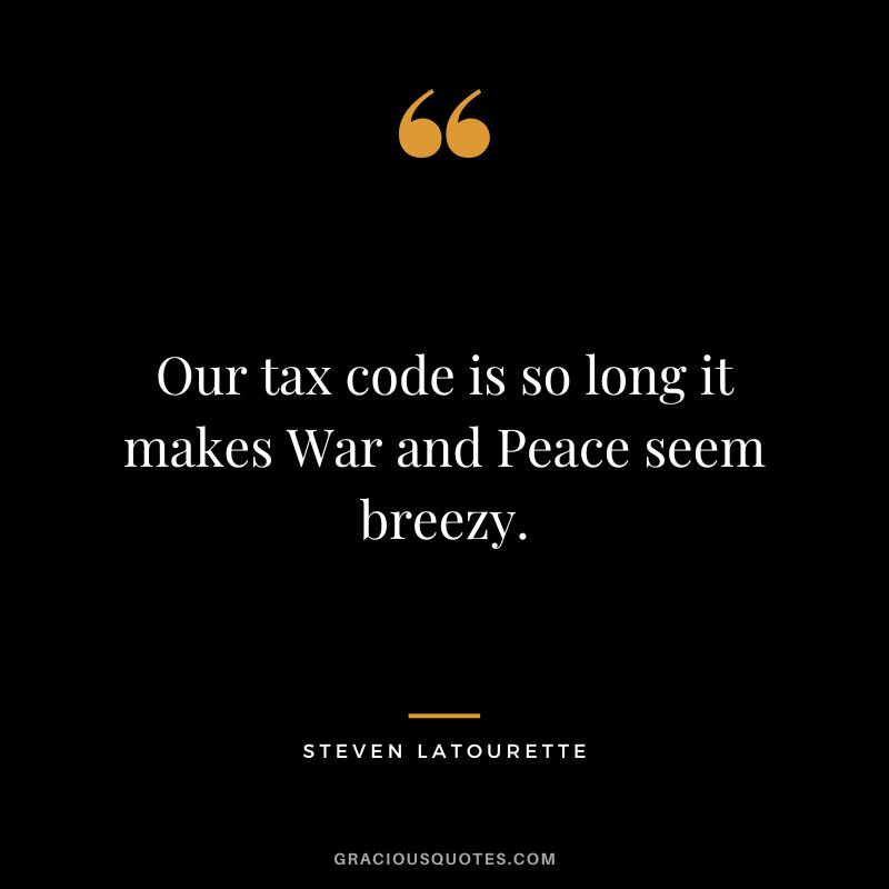 Our tax code is so long it makes War and Peace seem breezy. - Steven LaTourette