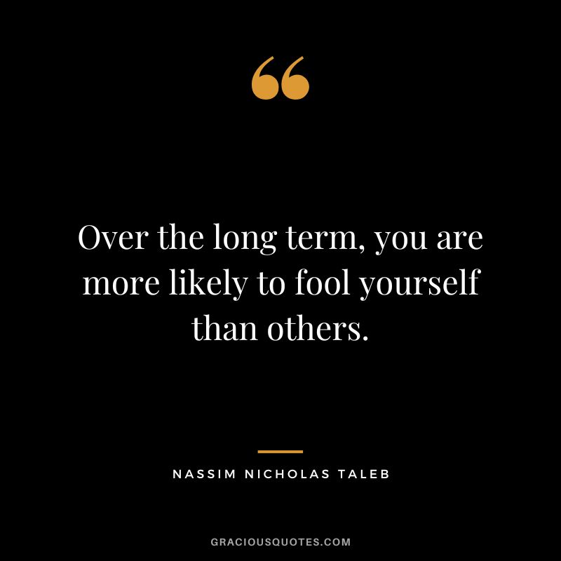 Over the long term, you are more likely to fool yourself than others.