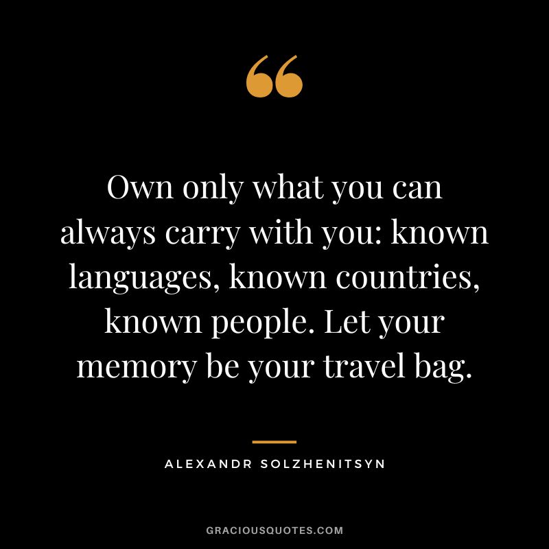 Own only what you can always carry with you known languages, known countries, known people. Let your memory be your travel bag. - Alexandr Solzhenitsyn