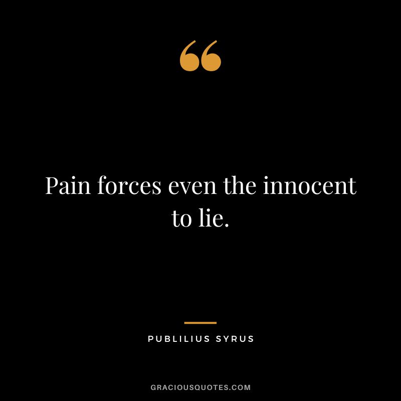 Pain forces even the innocent to lie.