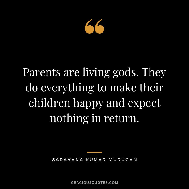 Parents are living gods. They do everything to make their children happy and expect nothing in return. - Saravana Kumar Murugan