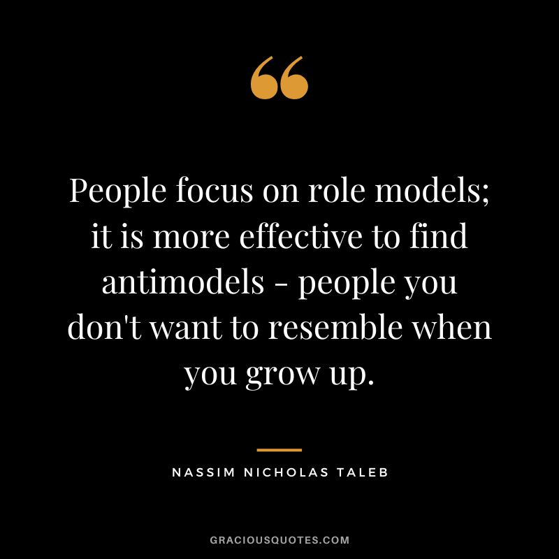 People focus on role models; it is more effective to find antimodels - people you don't want to resemble when you grow up.