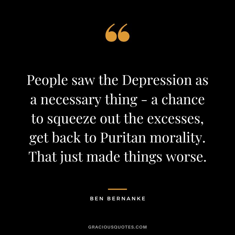 People saw the Depression as a necessary thing - a chance to squeeze out the excesses, get back to Puritan morality. That just made things worse.