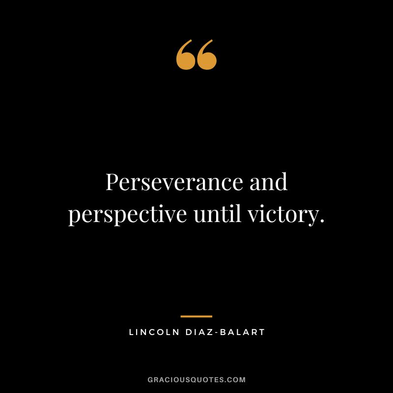 Perseverance and perspective until victory. - Lincoln Diaz-Balart