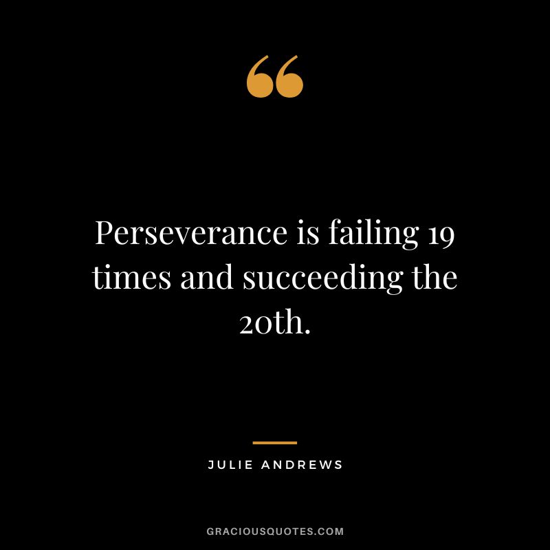 Perseverance is failing 19 times and succeeding the 20th. - Julie Andrews