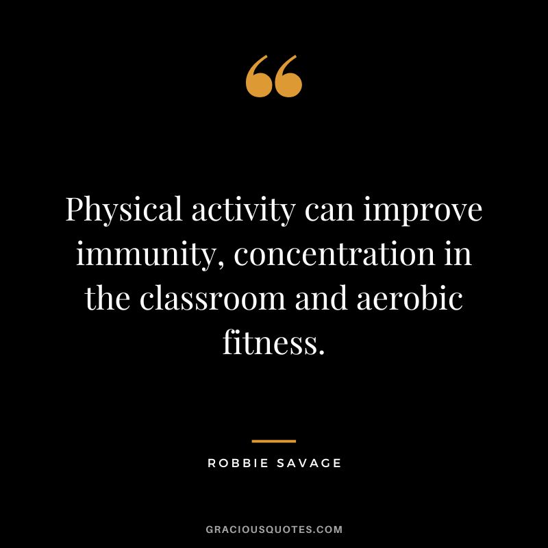 Physical activity can improve immunity, concentration in the classroom and aerobic fitness. - Robbie Savage