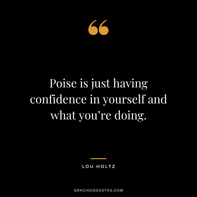 Poise is just having confidence in yourself and what you’re doing.