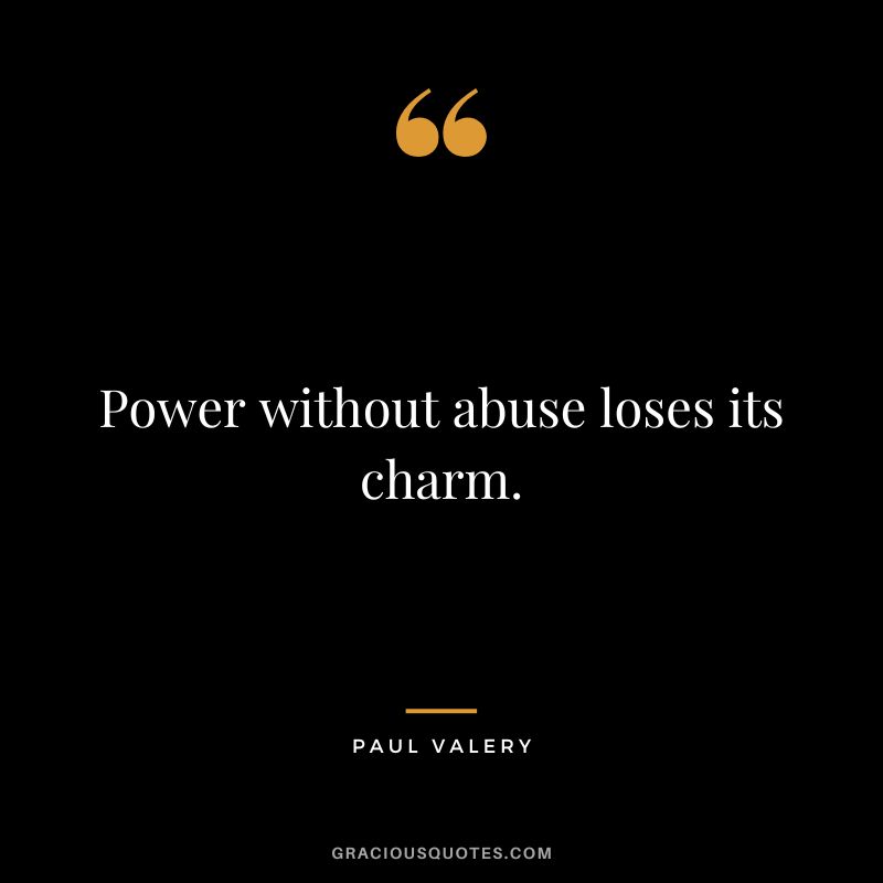 Power without abuse loses its charm. - Paul Valery