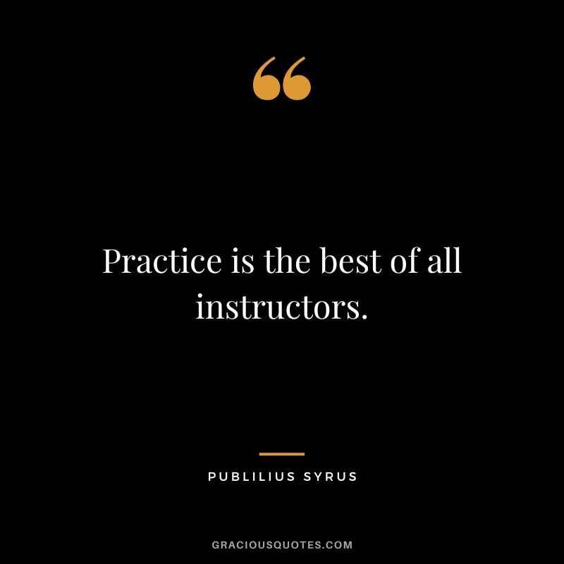 Practice is the best of all instructors.
