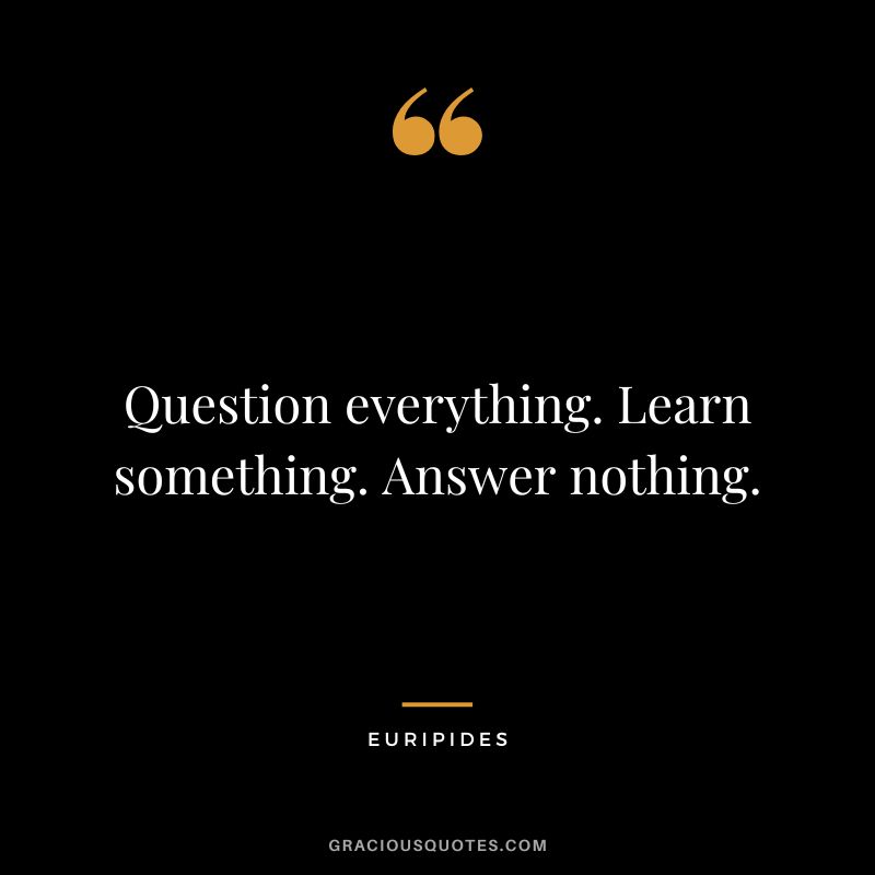 Question everything. Learn something. Answer nothing.