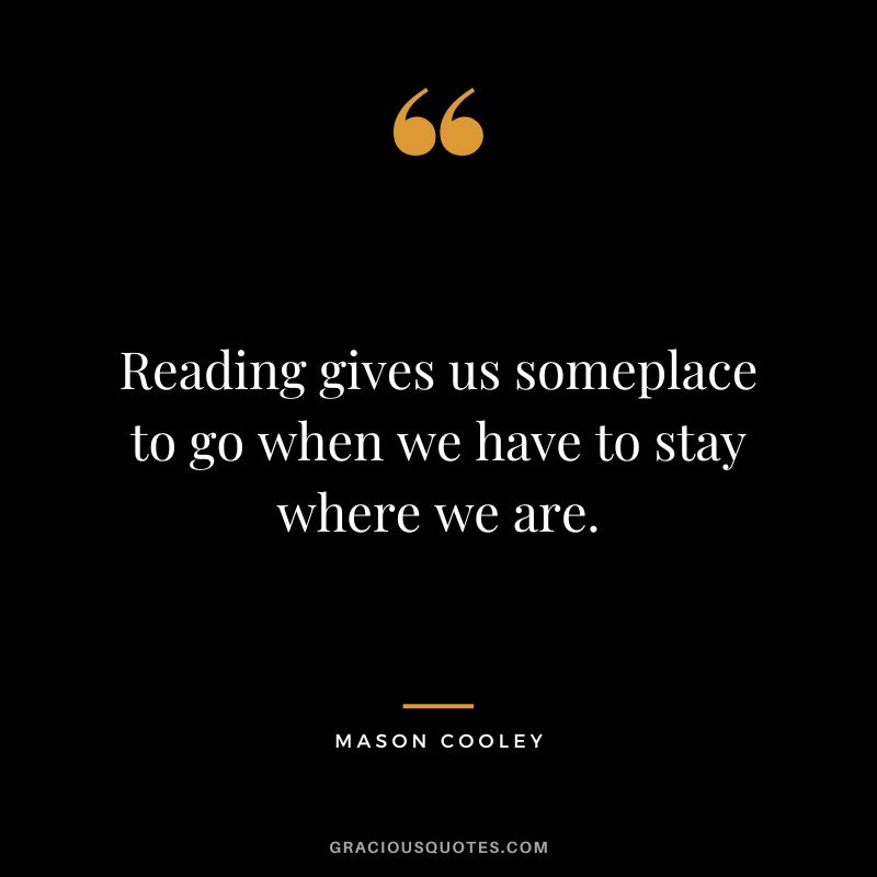 Reading gives us someplace to go when we have to stay where we are. - Mason Cooley
