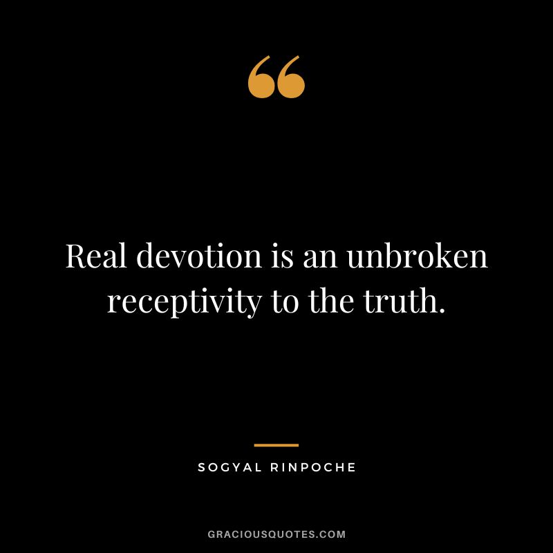 Real devotion is an unbroken receptivity to the truth. - Sogyal Rinpoche