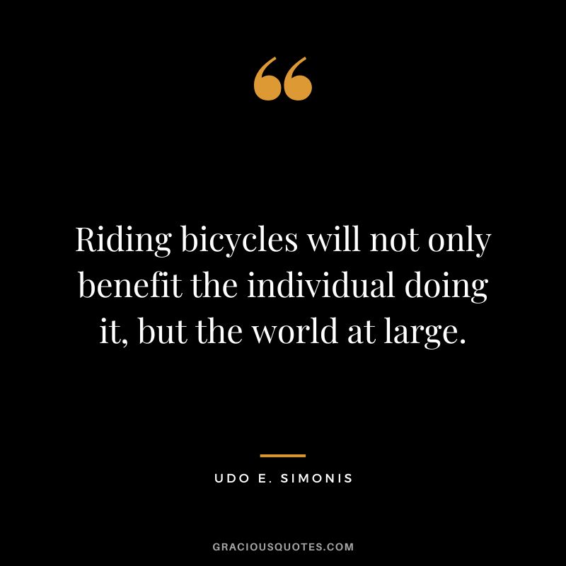 Riding bicycles will not only benefit the individual doing it, but the world at large. - Udo E. Simonis